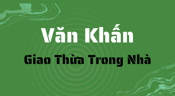 Văn khấn giao thừa trong nhà: Bài khấn chuẩn, quy trình lễ nghi & giải đáp chi tiết