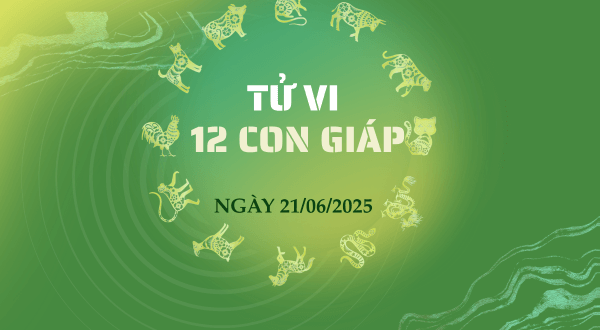 Tử vi ngày 21/06/2025 cho 12 con giáp