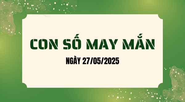 Con số may mắn hôm nay 27/05/2025 theo tuổi