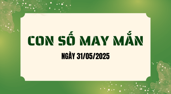 Con số may mắn hôm nay 31/05/2025 theo tuổi