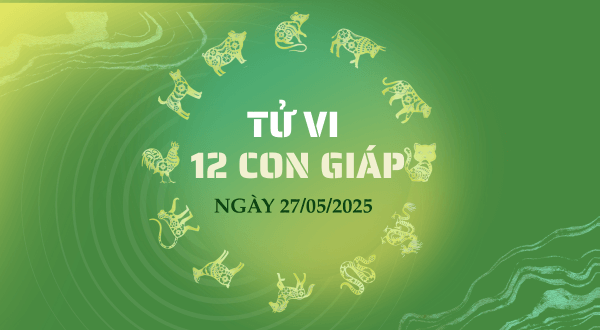 Tử vi ngày 27/05/2025 cho 12 con giáp